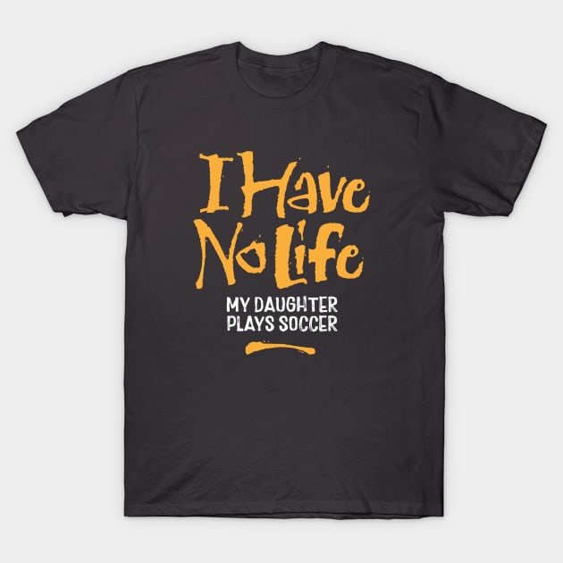 I Have No Life: My Daughter Plays Soccer - funny soccer T-Shirt by eBrushDesign